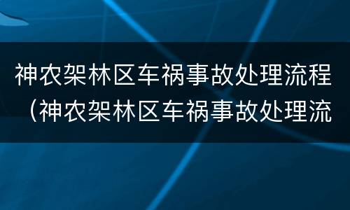 神农架林区车祸事故处理流程（神农架林区车祸事故处理流程图）