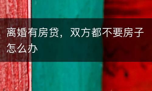 离婚有房贷，双方都不要房子怎么办