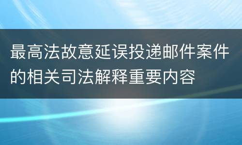 最高法故意延误投递邮件案件的相关司法解释重要内容
