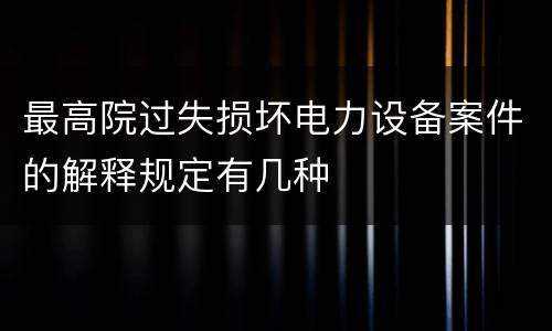 最高院过失损坏电力设备案件的解释规定有几种