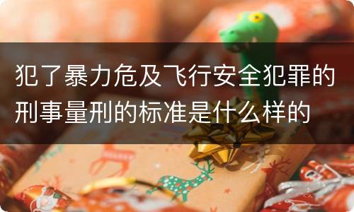 犯了暴力危及飞行安全犯罪的刑事量刑的标准是什么样的