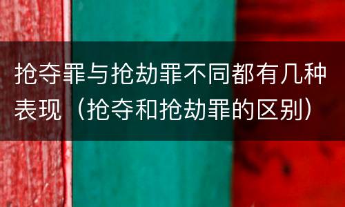 抢夺罪与抢劫罪不同都有几种表现（抢夺和抢劫罪的区别）
