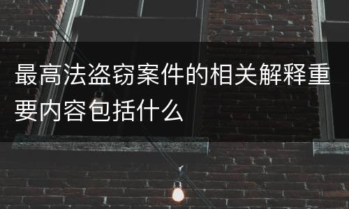 最高法盗窃案件的相关解释重要内容包括什么