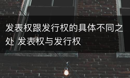 发表权跟发行权的具体不同之处 发表权与发行权