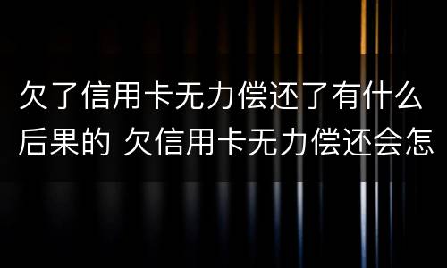 欠了信用卡无力偿还了有什么后果的 欠信用卡无力偿还会怎样