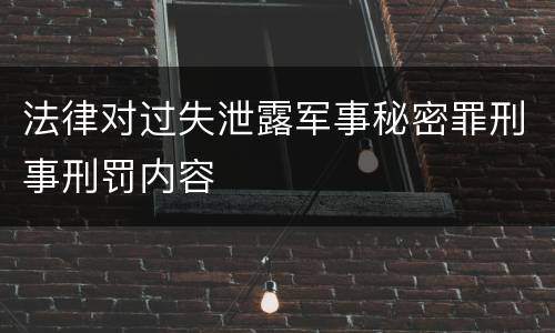 法律对过失泄露军事秘密罪刑事刑罚内容