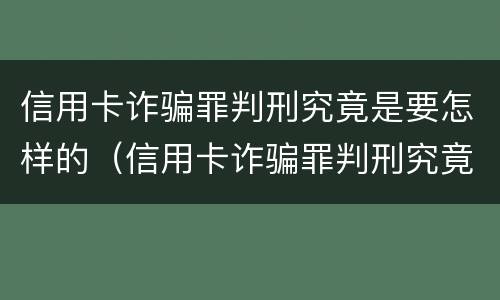信用卡诈骗罪判刑究竟是要怎样的（信用卡诈骗罪判刑究竟是要怎样的判决）