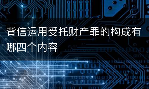 背信运用受托财产罪的构成有哪四个内容
