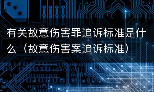 有关故意伤害罪追诉标准是什么（故意伤害案追诉标准）