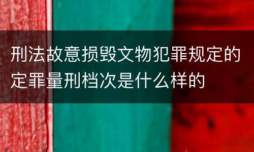 刑法故意损毁文物犯罪规定的定罪量刑档次是什么样的