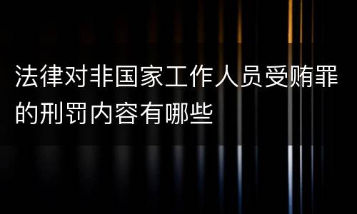 法律对非国家工作人员受贿罪的刑罚内容有哪些