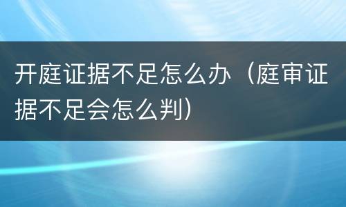 开庭证据不足怎么办（庭审证据不足会怎么判）