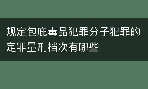 规定包庇毒品犯罪分子犯罪的定罪量刑档次有哪些