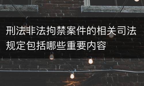 刑法非法拘禁案件的相关司法规定包括哪些重要内容
