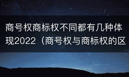 商号权商标权不同都有几种体现2022（商号权与商标权的区别）