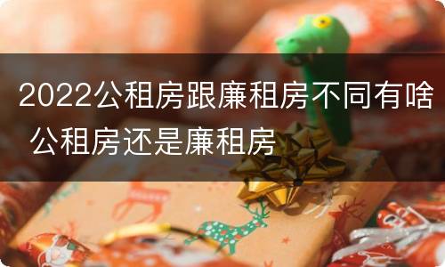 2022公租房跟廉租房不同有啥 公租房还是廉租房