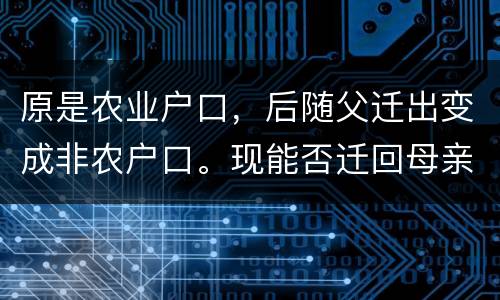 原是农业户口，后随父迁出变成非农户口。现能否迁回母亲原藉