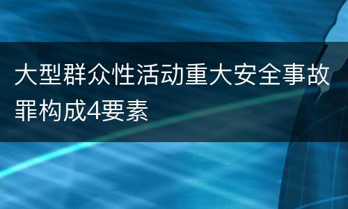 大型群众性活动重大安全事故罪构成4要素