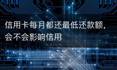 信用卡每月都还最低还款额，会不会影响信用