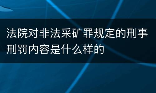 法院对非法采矿罪规定的刑事刑罚内容是什么样的