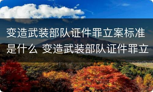 变造武装部队证件罪立案标准是什么 变造武装部队证件罪立案标准是什么意思