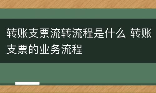 转账支票流转流程是什么 转账支票的业务流程