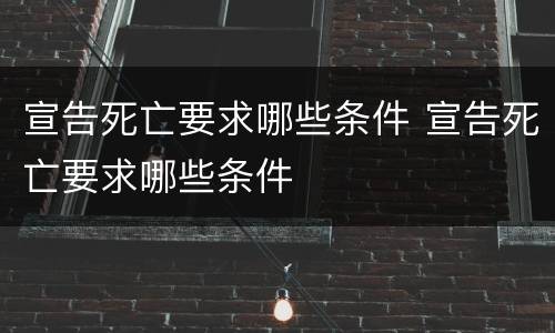 宣告死亡要求哪些条件 宣告死亡要求哪些条件