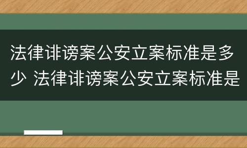 法律诽谤案公安立案标准是多少 法律诽谤案公安立案标准是多少天