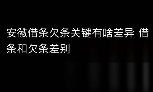安徽借条欠条关键有啥差异 借条和欠条差别