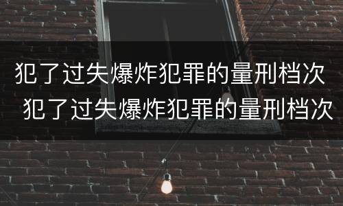 犯了过失爆炸犯罪的量刑档次 犯了过失爆炸犯罪的量刑档次是多少