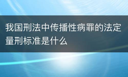 我国刑法中传播性病罪的法定量刑标准是什么