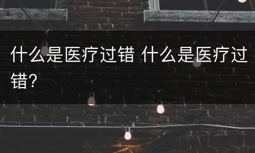 什么是医疗过错 什么是医疗过错?