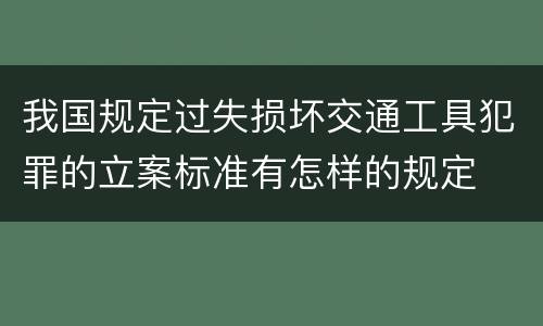我国规定过失损坏交通工具犯罪的立案标准有怎样的规定