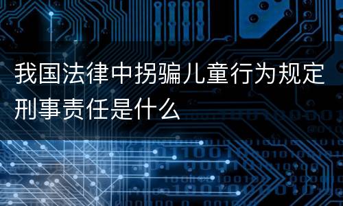 我国法律中拐骗儿童行为规定刑事责任是什么