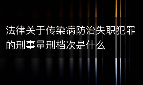 法律关于传染病防治失职犯罪的刑事量刑档次是什么