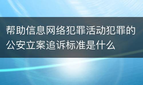 帮助信息网络犯罪活动犯罪的公安立案追诉标准是什么