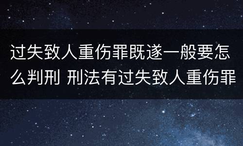 过失致人重伤罪既遂一般要怎么判刑 刑法有过失致人重伤罪吗