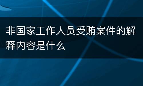 非国家工作人员受贿案件的解释内容是什么
