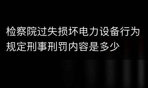 检察院过失损坏电力设备行为规定刑事刑罚内容是多少