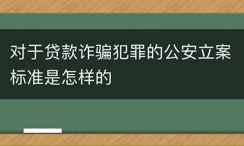 对于贷款诈骗犯罪的公安立案标准是怎样的