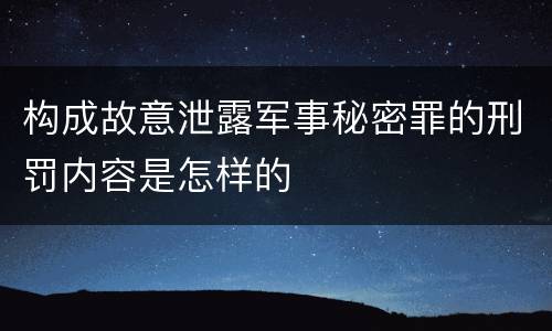 构成故意泄露军事秘密罪的刑罚内容是怎样的