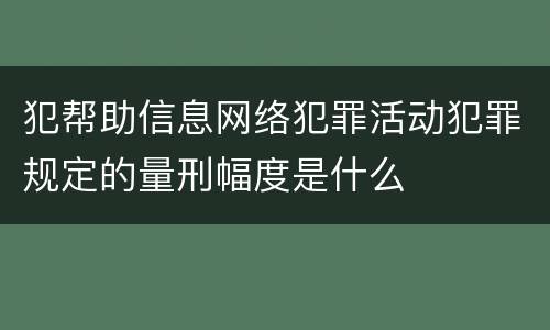 犯帮助信息网络犯罪活动犯罪规定的量刑幅度是什么