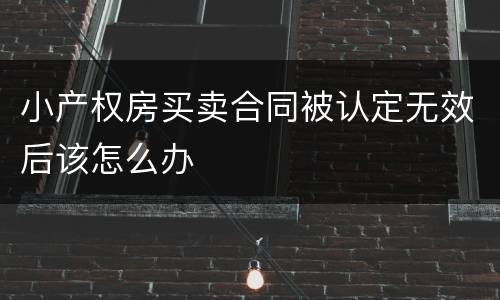 小产权房买卖合同被认定无效后该怎么办