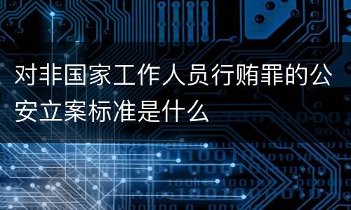 对非国家工作人员行贿罪的公安立案标准是什么