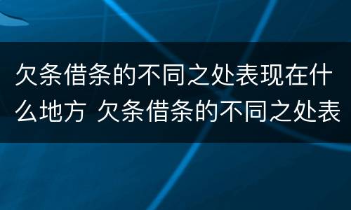 欠条借条的不同之处表现在什么地方 欠条借条的不同之处表现在什么地方怎么写