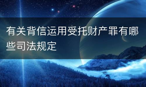 有关背信运用受托财产罪有哪些司法规定