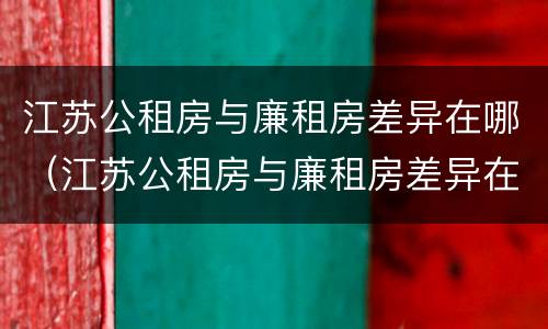 江苏公租房与廉租房差异在哪（江苏公租房与廉租房差异在哪查）