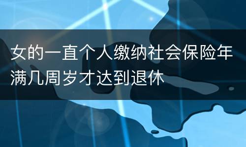 女的一直个人缴纳社会保险年满几周岁才达到退休