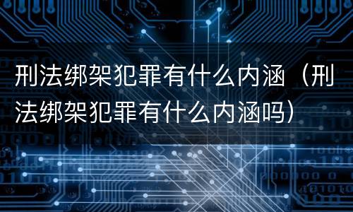 刑法绑架犯罪有什么内涵（刑法绑架犯罪有什么内涵吗）