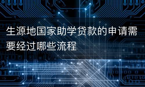 生源地国家助学贷款的申请需要经过哪些流程